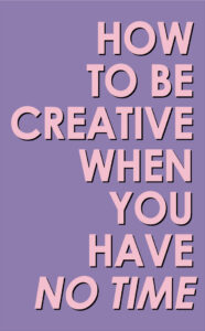 How To Be Creative When You Have No Time HSB Blog Cover